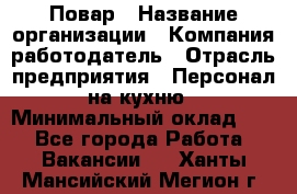 Повар › Название организации ­ Компания-работодатель › Отрасль предприятия ­ Персонал на кухню › Минимальный оклад ­ 1 - Все города Работа » Вакансии   . Ханты-Мансийский,Мегион г.